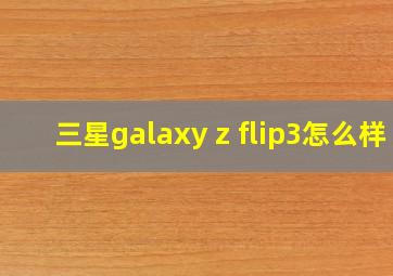 三星galaxy z flip3怎么样